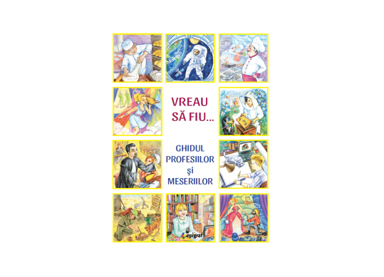 Carte Vreau sa fiu. Ghidul sa fiu. Ghidul profesiilor si meseriilor EP3508